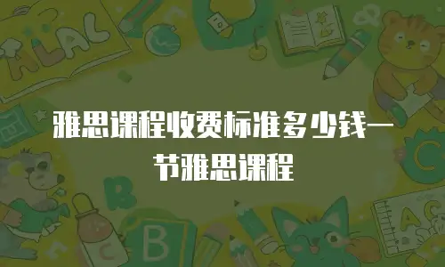 雅思课程收费标准多少钱一节雅思课程