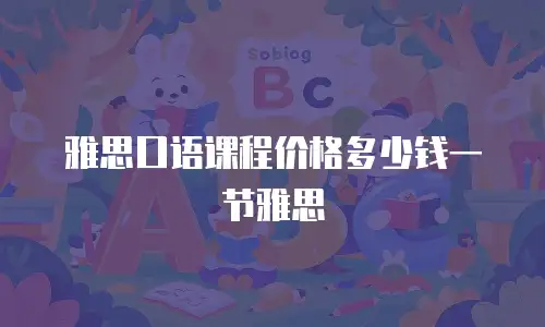 雅思口语课程价格多少钱一节雅思