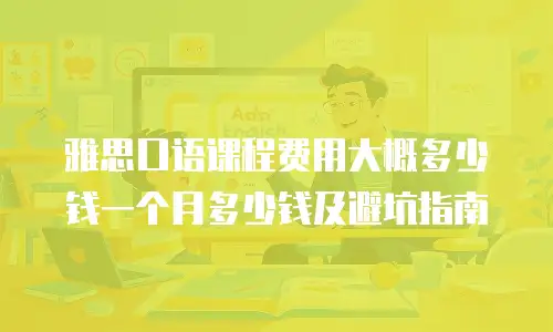 雅思口语课程费用大概多少钱一个月多少钱及避坑指南