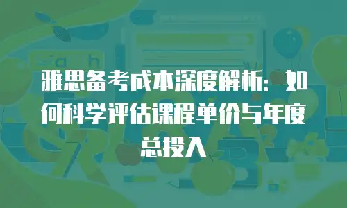 雅思备考成本深度解析：如何科学评估课程单价与年度总投入