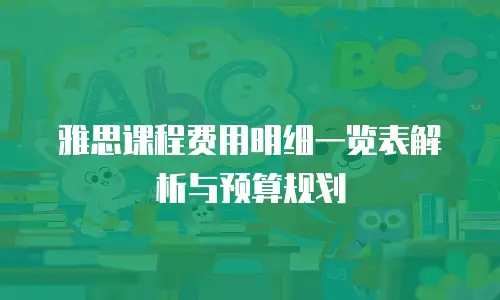 雅思课程费用明细一览表解析与预算规划