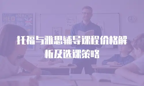 托福与雅思辅导课程价格解析及选课策略