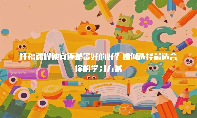 托福课程便宜还是贵好的好？如何选择最适合你的学习方案