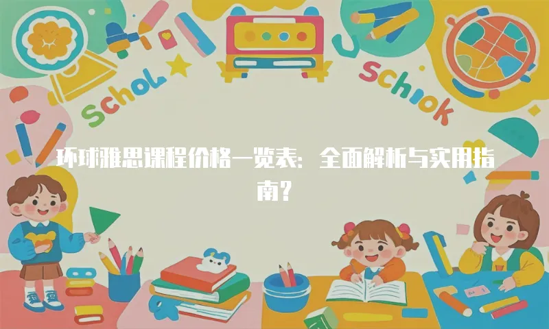 环球雅思课程价格一览表：全面解析与实用指南？