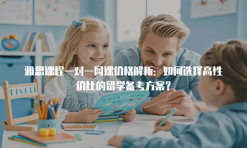 雅思课程一对一网课价格解析：如何选择高性价比的留学备考方案？