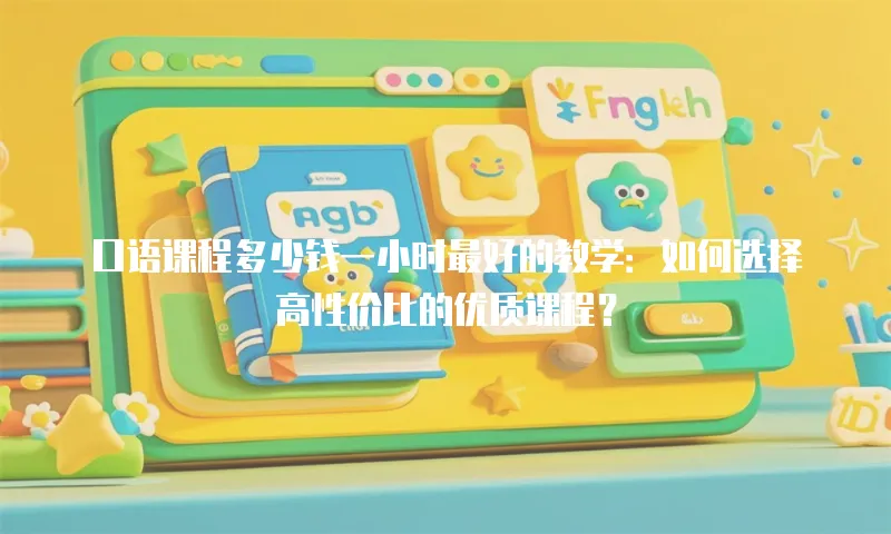 口语课程多少钱一小时最好的教学：如何选择高性价比的优质课程？