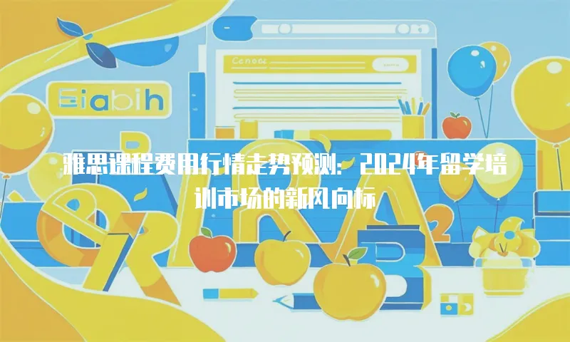 雅思课程费用行情走势预测：2024年留学培训市场的新风向标