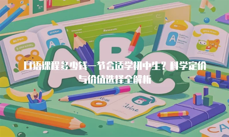 口语课程多少钱一节合适学初中生？科学定价与价值选择全解析