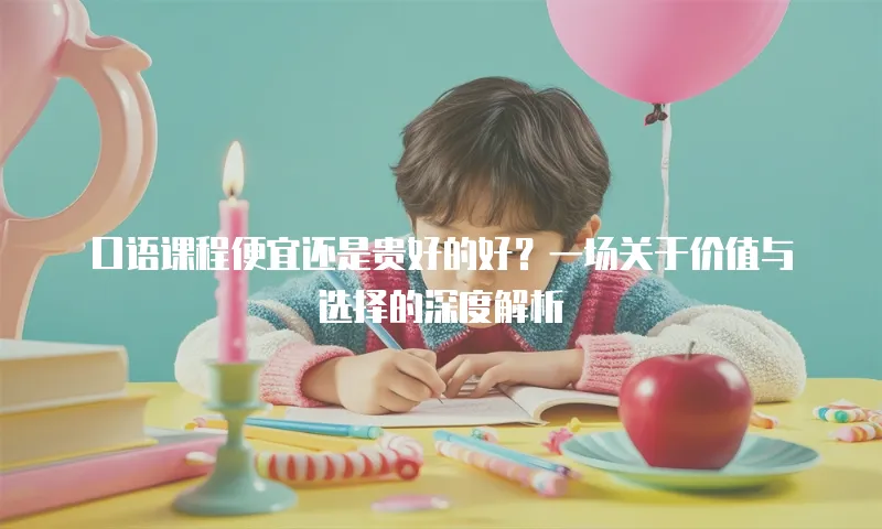 口语课程便宜还是贵好的好？一场关于价值与选择的深度解析