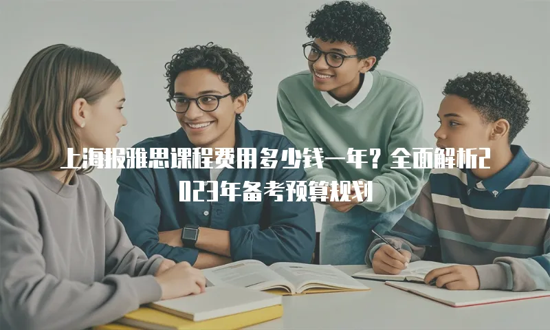 上海报雅思课程费用多少钱一年？全面解析2023年备考预算规划