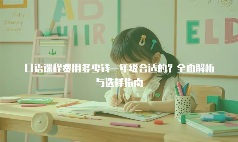 口语课程费用多少钱一年级合适的？全面解析与选择指南