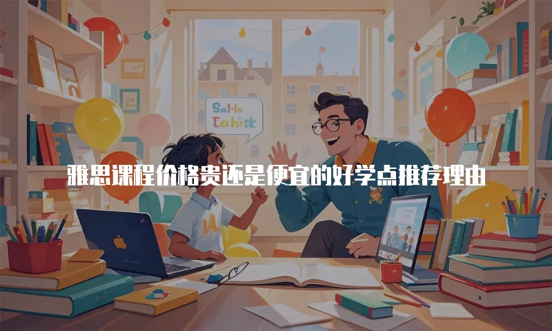 雅思课程价格贵还是便宜的好学点推荐理由