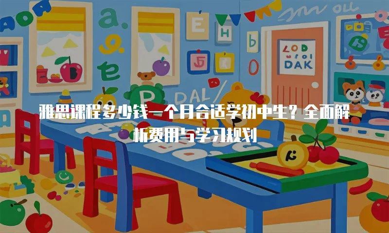 雅思课程多少钱一个月合适学初中生？全面解析费用与学习规划