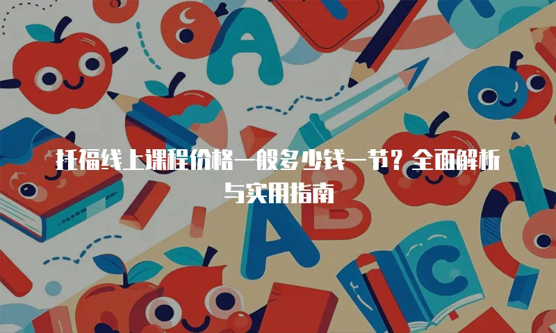 托福线上课程价格一般多少钱一节？全面解析与实用指南