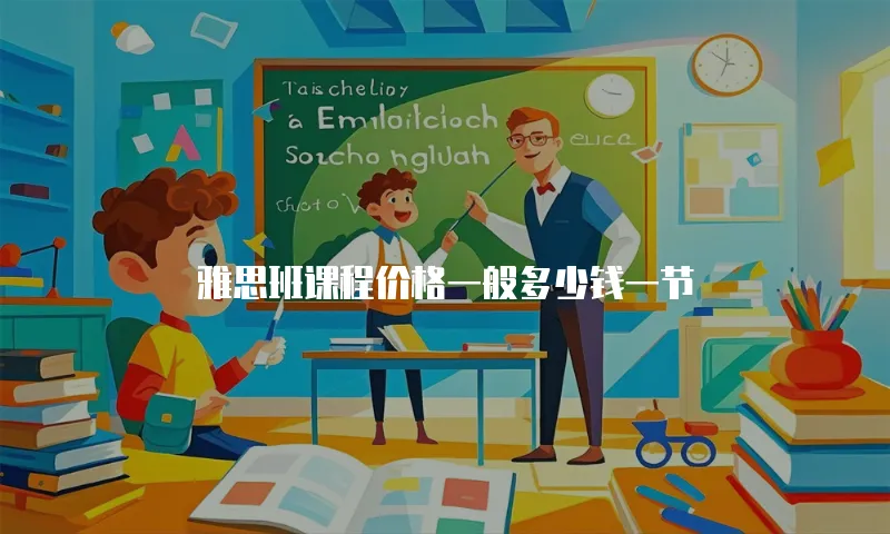 雅思班课程价格一般多少钱一节