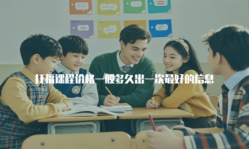 托福课程价格一般多久出一次最好的信息