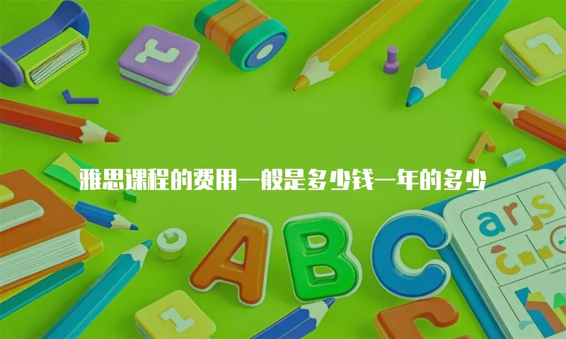雅思课程的费用一般是多少钱一年的多少
