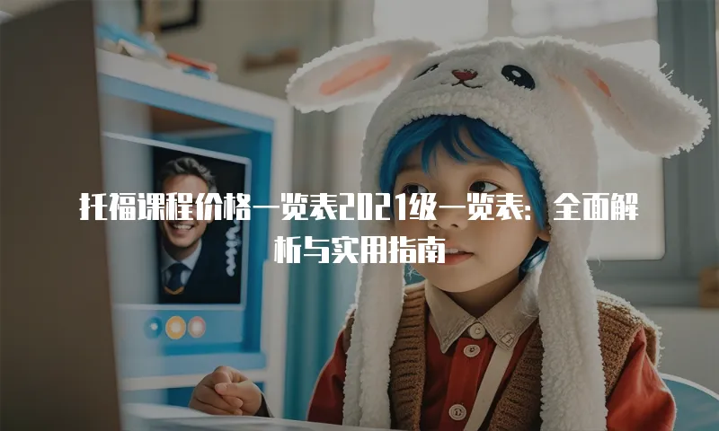 托福课程价格一览表2021级一览表：全面解析与实用指南