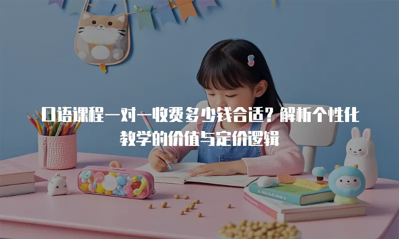 口语课程一对一收费多少钱合适？解析个性化教学的价值与定价逻辑