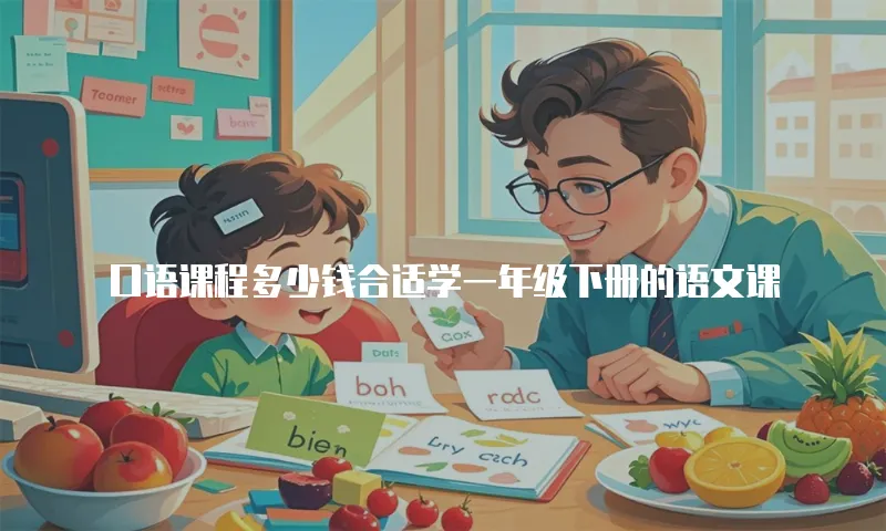 口语课程多少钱合适学一年级下册的语文课