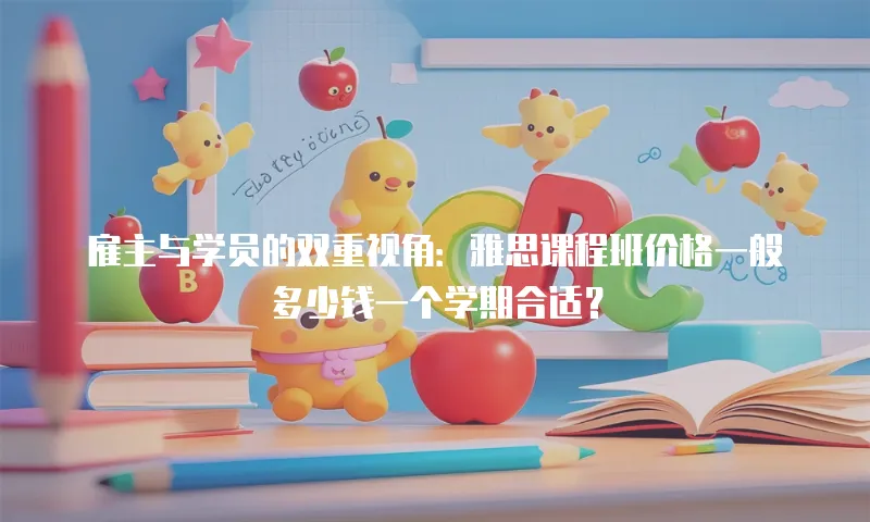雇主与学员的双重视角：雅思课程班价格一般多少钱一个学期合适？