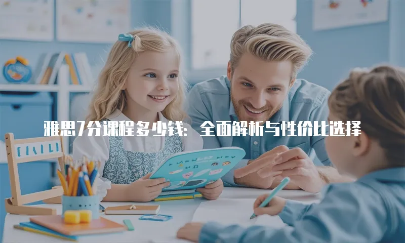雅思7分课程多少钱：全面解析与性价比选择