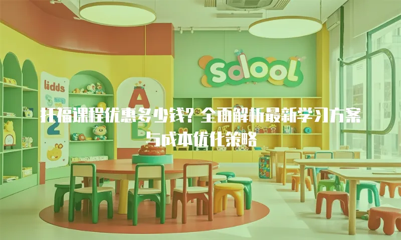 托福课程优惠多少钱？全面解析最新学习方案与成本优化策略