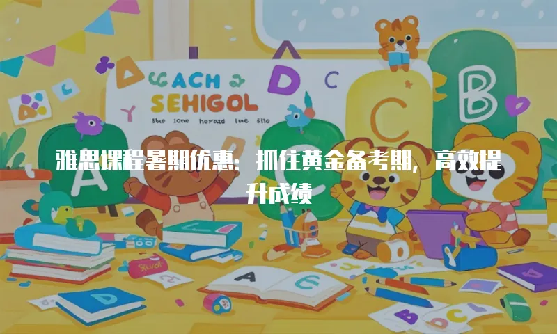 雅思课程暑期优惠：抓住黄金备考期，高效提升成绩