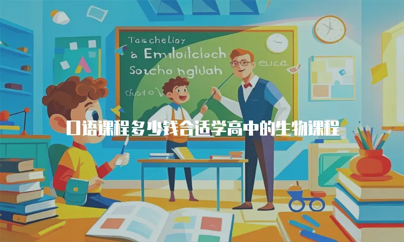 口语课程多少钱合适学高中的生物课程