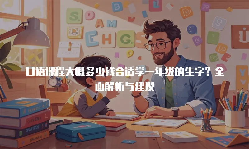 口语课程大概多少钱合适学一年级的生字？全面解析与建议