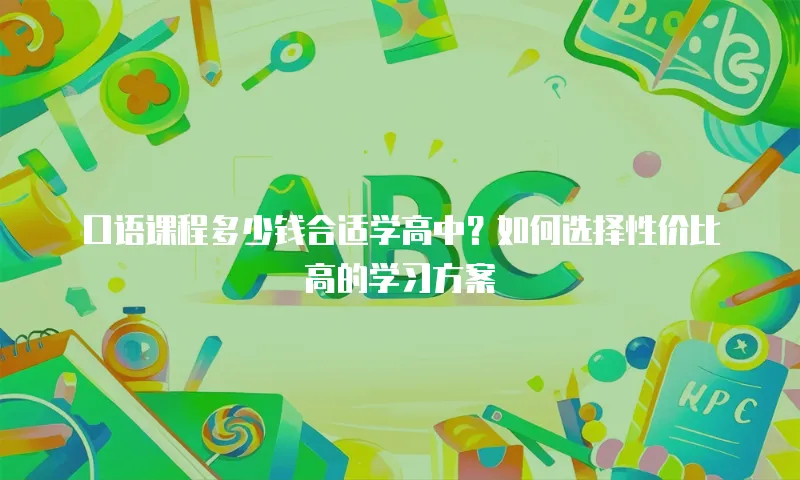 口语课程多少钱合适学高中？如何选择性价比高的学习方案