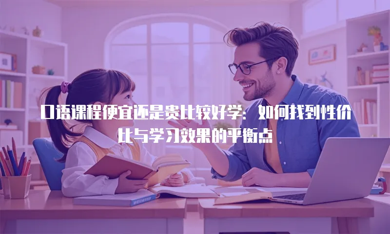 口语课程便宜还是贵比较好学：如何找到性价比与学习效果的平衡点