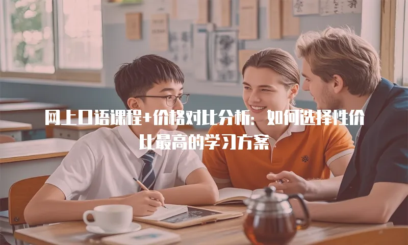 网上口语课程+价格对比分析：如何选择性价比最高的学习方案