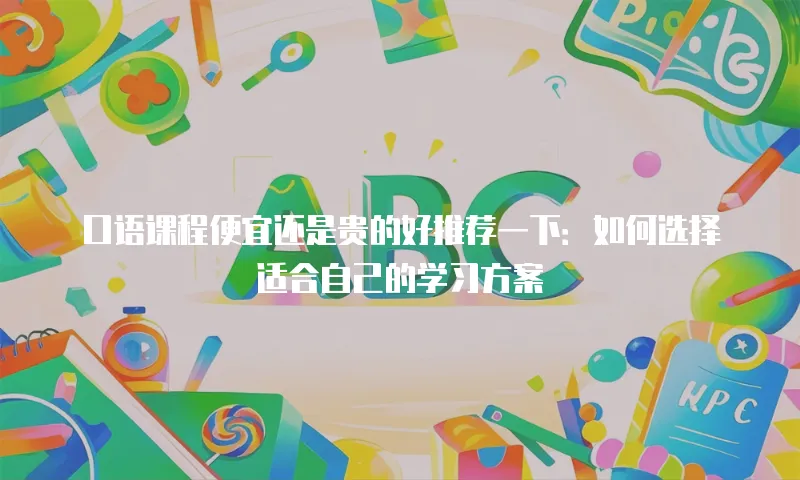 口语课程便宜还是贵的好推荐一下：如何选择适合自己的学习方案