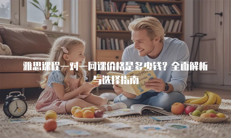 雅思课程一对一网课价格是多少钱？全面解析与选择指南