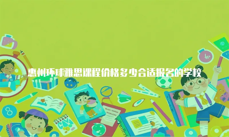 惠州环球雅思课程价格多少合适报名的学校