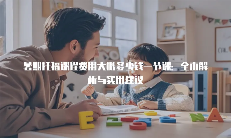 暑期托福课程费用大概多少钱一节课：全面解析与实用建议