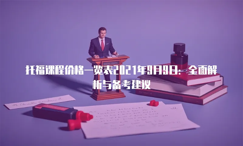 托福课程价格一览表2021年9月9日：全面解析与备考建议