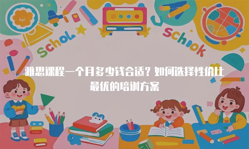 雅思课程一个月多少钱合适？如何选择性价比最优的培训方案