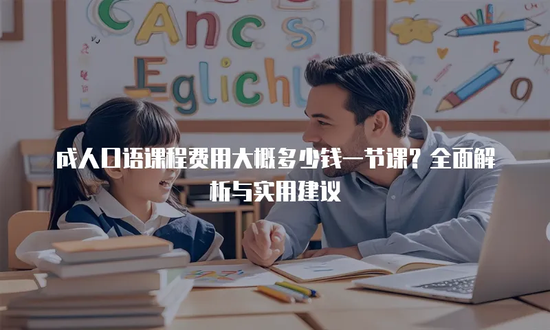 成人口语课程费用大概多少钱一节课？全面解析与实用建议