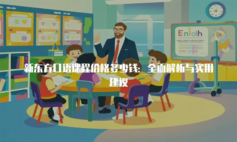新东方口语课程价格多少钱：全面解析与实用建议