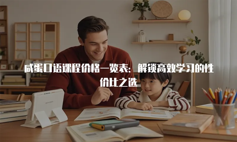 咸蛋口语课程价格一览表：解锁高效学习的性价比之选