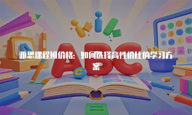 雅思课程班价格：如何选择高性价比的学习方案