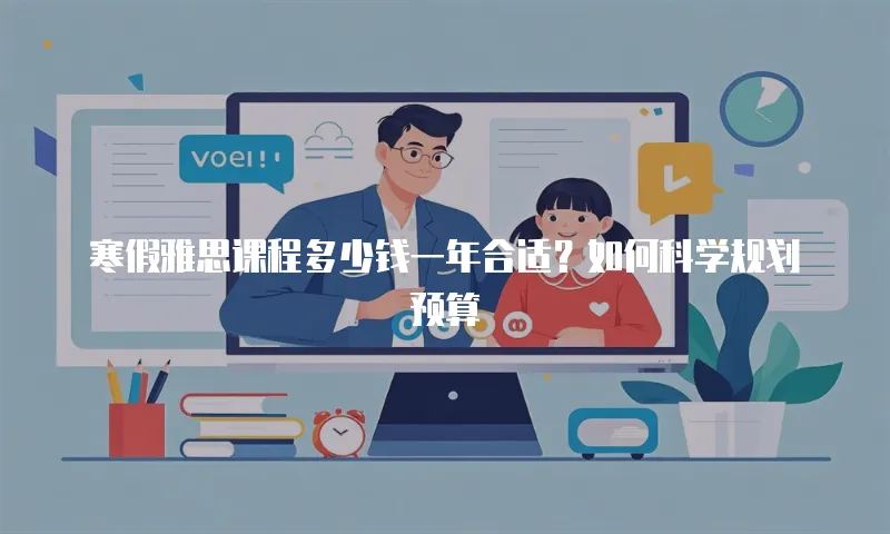 寒假雅思课程多少钱一年合适？如何科学规划预算