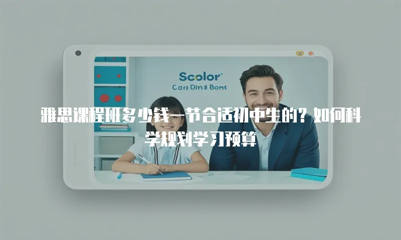 雅思课程班多少钱一节合适初中生的？如何科学规划学习预算