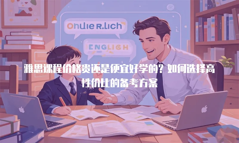 雅思课程价格贵还是便宜好学的？如何选择高性价比的备考方案