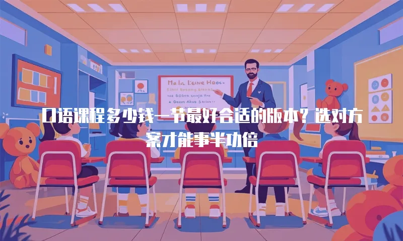 口语课程多少钱一节最好合适的版本？选对方案才能事半功倍