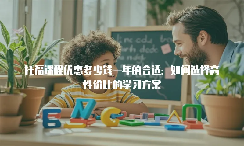 托福课程优惠多少钱一年的合适：如何选择高性价比的学习方案