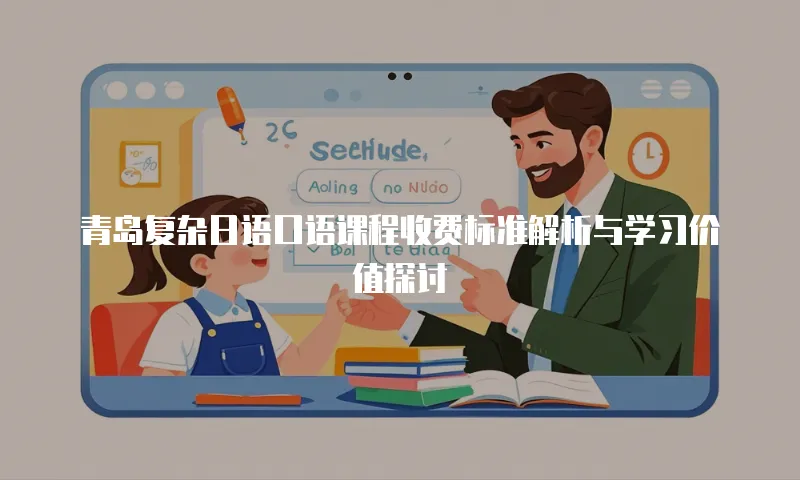青岛复杂日语口语课程收费标准解析与学习价值探讨
