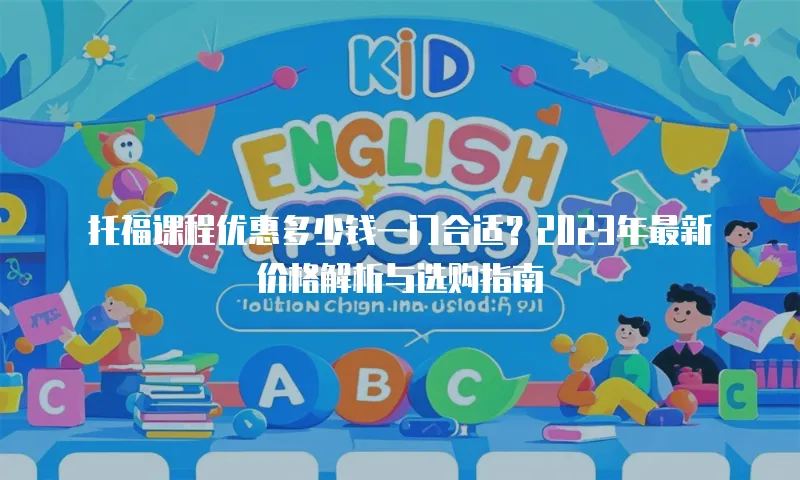 托福课程优惠多少钱一门合适？2023年最新价格解析与选购指南